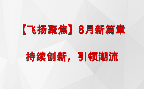 陇南【飞扬聚焦】8月新篇章 —— 持续创新，引领潮流