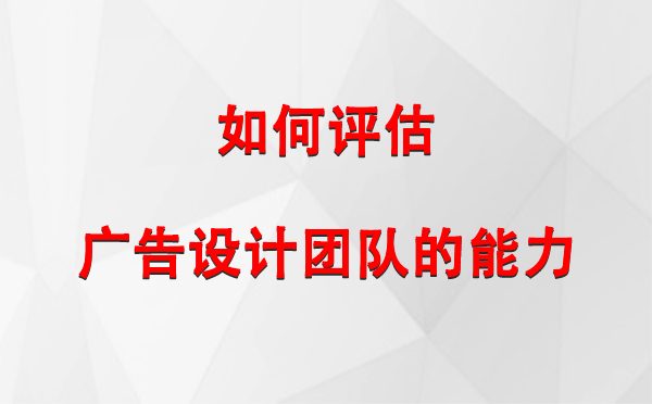 如何评估陇南广告设计团队的能力